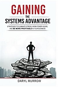 Gaining the Systems Advantage: Strategies to Eliminate Stress, Work Fewer Hours, and Be More Profitable in Your Business (Paperback)