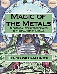 Magic of the Metals: Alchemical Correspondences of the Planetary Metals (Paperback)