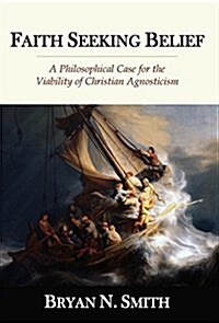 Faith Seeking Belief: A Philosophical Case for the Viability of Christian Agnosticism (Hardcover)