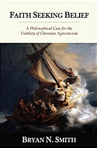 Faith Seeking Belief: A Philosophical Case for the Viability of Christian Agnosticism (Paperback)