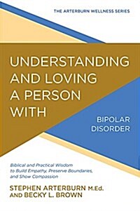Understanding and Loving a Person with Bipolar Disorder: Biblical and Practical Wisdom to Build Empathy, Preserve Boundaries, and Show Compassion (Paperback)