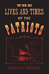 The Lives and Times of the Patriots: An Account of the Rebellion in Upper Canada, 1837-1838 and of the Patriot Agitation in the United States, 1837-18 (Paperback)