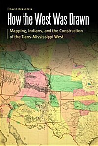 How the West Was Drawn: Mapping, Indians, and the Construction of the Trans-Mississippi West (Hardcover)