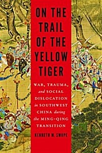 On the Trail of the Yellow Tiger: War, Trauma, and Social Dislocation in Southwest China During the Ming-Qing Transition (Hardcover)