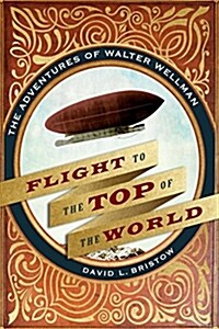 Flight to the Top of the World: The Adventures of Walter Wellman (Hardcover)