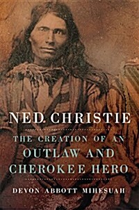 Ned Christie: The Creation of an Outlaw and Cherokee Hero (Hardcover)