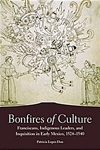 Bonfires of the Culture: Franciscans, Indigenous Leaders and the Inquisition in Early Mexico, 1524-1540 (Paperback)