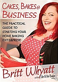 Cakes Bakes and Business : The Practical Guide To Starting Your Home Baking Enterprise (Paperback)
