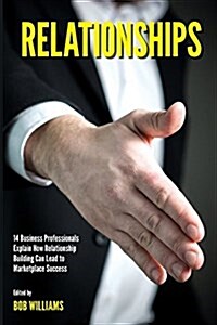 Relationships: 14 Business Professionals Explain How Relationship Building Can Lead to Marketplace Success (Paperback)