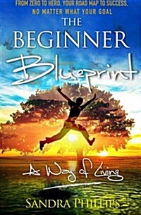 The Beginner Blueprint: From Zero to Hero, Your Road Map to Success, No Matter What Your Goal (Paperback)