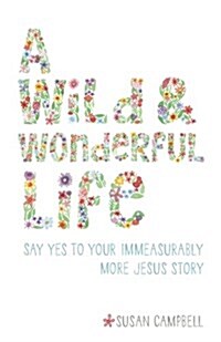 A Wild & Wonderful Life: Say Yes to Your Immeasurably More Jesus Story (Paperback)