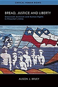 Bread, Justice, and Liberty: Grassroots Activism and Human Rights in Pinochets Chile (Hardcover)