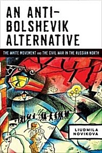 An Anti-Bolshevik Alternative: The White Movement and the Civil War in the Russian North (Hardcover)
