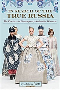 In Search of the True Russia: The Provinces in Contemporary Nationalist Discourse (Hardcover)