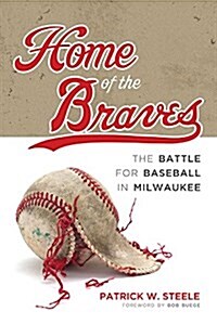 Home of the Braves: The Battle for Baseball in Milwaukee (Hardcover)
