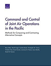 Command and Control of Joint Air Operations in the Pacific: Methods for Comparing and Contrasting Alternative Concepts (Paperback)