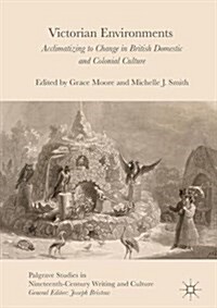 Victorian Environments : Acclimatizing to Change in British Domestic and Colonial Culture (Hardcover, 1st ed. 2018)