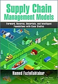 Supply Chain Management Models : Forward, Reverse, Uncertain, and Intelligent Foundations with Case Studies (Hardcover)