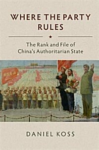 Where the Party Rules : The Rank and File of Chinas Communist State (Hardcover)