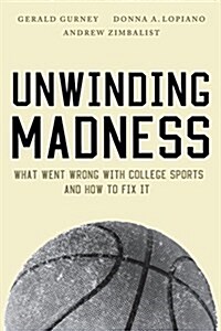 Unwinding Madness: What Went Wrong with College Sports and How to Fix It (Paperback)