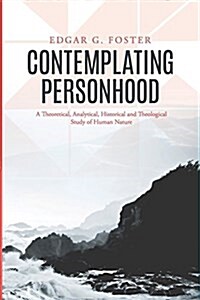 Contemplating Personhood: A Theoretical, Analytical, Historical and Theological Study of Human Nature (Paperback)
