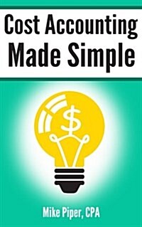 Cost Accounting Made Simple: Cost Accounting Explained in 100 Pages or Less (Paperback)