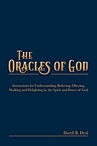The Oracles of God: Instructions for Understanding, Believing, Obeying, Walking and Delighting In, the Spirit and Power of God (Paperback)
