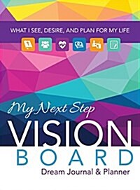 My Next Step Vision Board Dream Journal & Planner: What I See, Desire, and Plan for My Life 2018 (Hardcover)