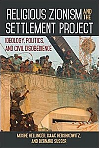 Religious Zionism and the Settlement Project: Ideology, Politics, and Civil Disobedience (Hardcover)