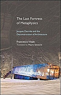 The Last Fortress of Metaphysics: Jacques Derrida and the Deconstruction of Architecture (Hardcover)