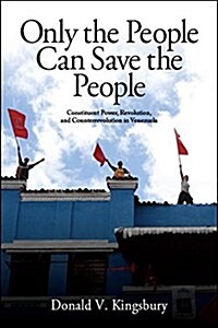Only the People Can Save the People: Constituent Power, Revolution, and Counterrevolution in Venezuela (Hardcover)