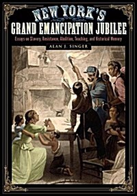 New Yorks Grand Emancipation Jubilee: Essays on Slavery, Resistance, Abolition, Teaching, and Historical Memory (Hardcover)