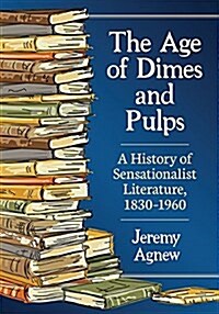 The Age of Dimes and Pulps: A History of Sensationalist Literature, 1830-1960 (Paperback)