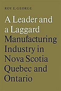 A Leader and a Laggard: Manufacturing Industry in Nova Scotia, Quebec and Ontario (Paperback)