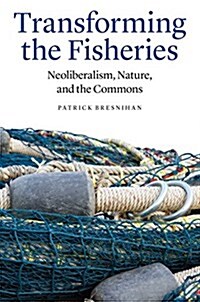 Transforming the Fisheries: Neoliberalism, Nature, and the Commons (Paperback)