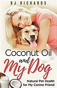 Coconut Oil and My Dog: Natural Pet Health for My Canine Friend (Paperback)