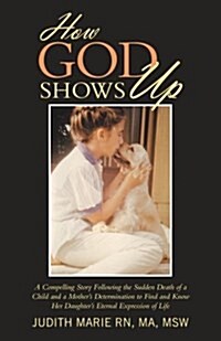 How God Shows Up: A Compelling Story Following the Sudden Death of a Child and a Mothers Determination to Find and Know Her Daughters (Paperback)