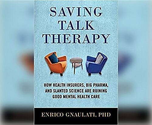 Saving Talk Therapy: How Health Insurers, Big Pharma, and Slanted Science Are Ruining Good Mental Health Care (MP3 CD)