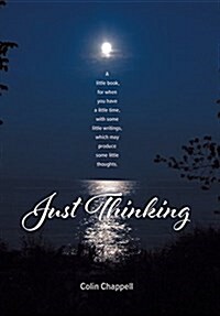 Just Thinking: A Little Book, for When You Have a Little Time, with Some Little Writings, Which May Produce Some Little Thoughts. (Hardcover)