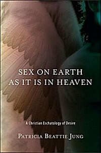 Sex on Earth as It Is in Heaven: A Christian Eschatology of Desire (Paperback)