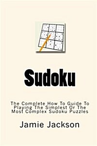 Sudoku: The Complete How to Guide to Playing the Simplest to the Most Complex Sudoku Puzzles (Paperback)