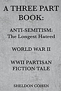 A Three Part Book: Anti-Semitism: The Longest Hatred / World War II / WWII Partisan Fiction Tale (Paperback)