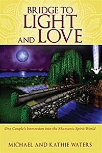 Bridge to Light and Love: One Couples Immersion Into the Shamanic Spirit World (Paperback)