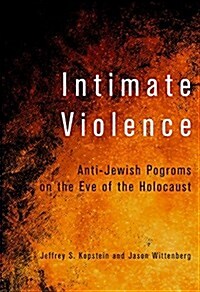 Intimate Violence: Anti-Jewish Pogroms on the Eve of the Holocaust (Hardcover)