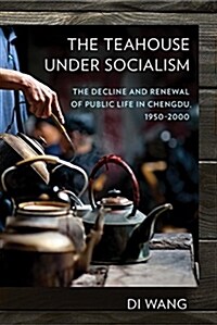 The Teahouse Under Socialism: The Decline and Renewal of Public Life in Chengdu, 1950-2000 (Paperback)