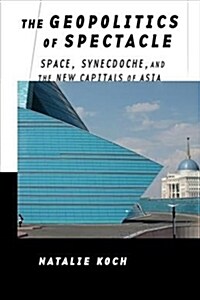 The Geopolitics of Spectacle: Space, Synecdoche, and the New Capitals of Asia (Hardcover)