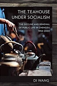 The Teahouse Under Socialism: The Decline and Renewal of Public Life in Chengdu, 1950-2000 (Hardcover)