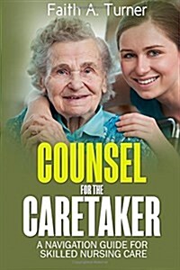 Counsel for the Caretaker: A Navigation Guide for Skilled Nursing Care (Paperback)