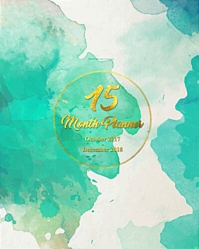15 Months Planner October 2017 - December 2018, monthly calendar with daily planners, Passion/Goal setting organizer, 8x10, Teal Green Watercolor cov (Paperback)
