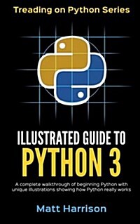Illustrated Guide to Python 3: A Complete Walkthrough of Beginning Python with Unique Illustrations Showing How Python Really Works. Now Covering Pyt (Paperback)